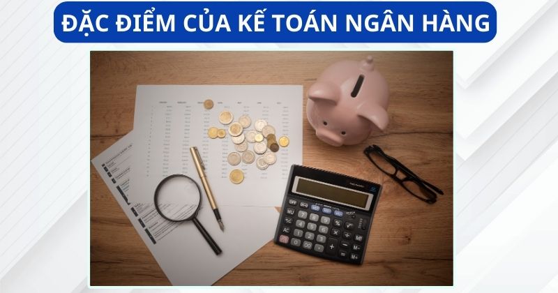 Đặc điểm của kế toán ngân hàng