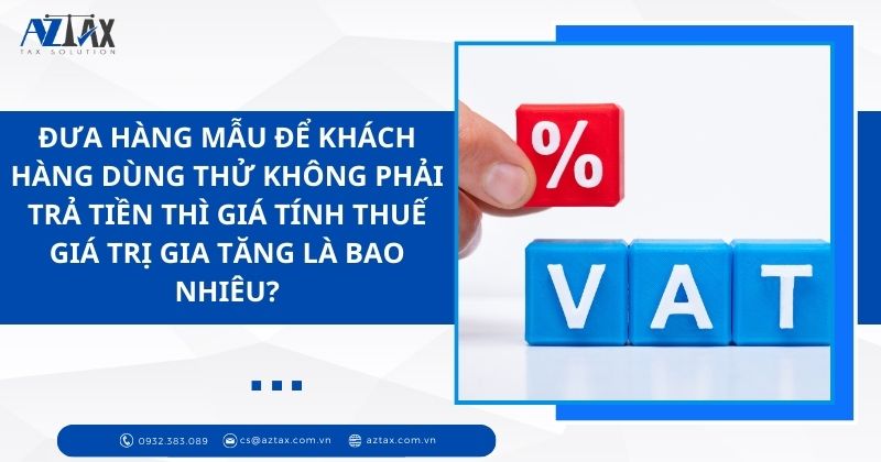 Đưa hàng mẫu để khách hàng dùng thử không phải trả tiền thì giá tính thuế giá trị gia tăng là bao nhiêu?